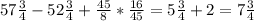 57 \frac{3}{4}-52 \frac{3}{4} + \frac{45}{8}* \frac{16}{45}= 5 \frac{3}{4}+2=7 \frac{3}{4}