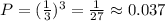 P = (\frac{1}{3})^3 = \frac{1}{27} \approx 0.037