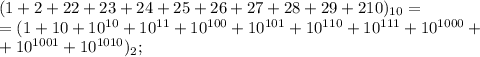 (1+2+22+23+24+25+26+27+28+29+210)_{10} =\\= (1+10+10^{10}+10^{11}+10^{100}+10^{101}+10^{110}+10^{111}+10^{1000}+\\+10^{1001}+10^{1010})_2;