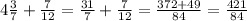 4 \frac{3}{7} + \frac{7}{12}= \frac{31}{7}+ \frac{7}{12}= \frac{372+49}{84}= \frac{421}{84}