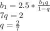 b_{1} = 2.5*\frac{b_{1}q}{1-q} \\ 7q=2 \\ q=\frac{2}{7}