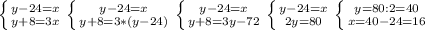 \left \{ {{y-24=x} \atop {y+8=3x}} \right. \left \{ {{y-24=x} \atop {y+8=3*(y-24)}} \right. \left \{ {{y-24=x} \atop {y+8=3y-72}} \right. \left \{ {{y-24=x} \atop {2y=80}} \right. \left \{ {{y=80:2=40} \atop {x=40-24=16}} \right.