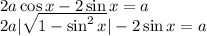 2a\cos x-2\sin x=a\\ 2a| \sqrt{1-\sin^2x} |-2\sin x=a