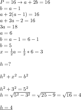 P=16\rightarrow a+2b=16 \\ &#10;b=a-1 \\ &#10;a+2(a-1)=16 \\ &#10;a+2a-2=16 \\ &#10;3a=18 \\ &#10;a=6 \\ &#10;b=a-1=6-1 \\ &#10;b=5 \\ &#10;x= \frac{1}{2}a= \frac{1}{2}*6=3 \\ \\ &#10;h=? \\ \\ &#10;h^2+x^2=b^2 \\ \\ &#10;h^2+3^2=5^2 \\ &#10;h= \sqrt{5^2-3^2} = \sqrt{25-9}= \sqrt{16}=4 \\ \\ &#10;\underline{h=4}