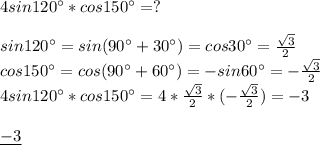 4sin120^{\circ}*cos150^{\circ}=? \\ \\ &#10;sin120^{\circ}=sin(90^{\circ}+30^{\circ})=&#10;cos30^{\circ}= \frac{ \sqrt{3} }{2} \\ &#10;cos150^{\circ}=cos(90^{\circ}+60^{\circ})=&#10;-sin60^{\circ}=&#10;- \frac{ \sqrt{3} }{2} \\ &#10;4sin120^{\circ}*cos150^{\circ}=&#10;4* \frac{ \sqrt{3} }{2}*(- \frac{ \sqrt{3} }{2})=-3 \\ \\ &#10;\underline{-3}