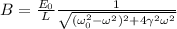 B = \frac{E_0}{L} \frac{1}{\sqrt{(\omega_0^2 - \omega^2)^2 + 4 \gamma^2 \omega^2}}