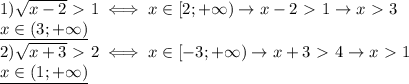 1) \sqrt{x-2}\ \textgreater \ 1\iff x\in [2;+\infty)\rightarrow x-2\ \textgreater \ 1\rightarrow x\ \textgreater \ 3 \\ &#10;\underline{x\in(3;+\infty)} \\ &#10;2) \sqrt{x+3} \ \textgreater \ 2 \iff x\in[-3;+\infty)\rightarrow x+3\ \textgreater \ 4\rightarrow x\ \textgreater \ 1 \\ &#10;\underline{x\in (1;+\infty)}