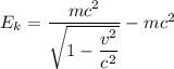 E_{k} = \dfrac{mc^{2} }{\sqrt{1-\dfrac{v^{2} }{c^{2} } } } -mc^{2}