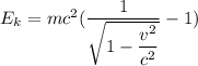 E_{k} = mc^{2}(\dfrac{1 }{\sqrt{1-\dfrac{v^{2} }{c^{2} } } } -1)