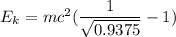 E_{k} = mc^{2}(\dfrac{1 }{\sqrt{0.9375 } } } -1)