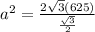 a^2= \frac{2 \sqrt{3}(625) }{ \frac{ \sqrt{3} }{2} }