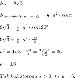 S_{\Delta }=9\sqrt3\\\\S_{ravnobedrennogo\; \Delta}=\frac{1}{2}\cdot a^2\cdot sin \alpha \\\\9\sqrt3=\frac{1}{2}\cdot a^2\cdot sin120^\circ\\\\9\sqrt3=\frac{1}{2}\cdot a^2\cdot \frac{\sqrt3}{2} \\\\a^2=9\sqrt3:\frac{\sqrt3}{4}=\frac{9\sqrt3\cdot 4}{\sqrt3}=36\\\\a=\pm 6\\\\Tak\; kak\; storona\; a\ \textgreater \ 0,\; to \; \; a=6.