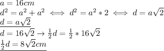 a=16cm \\ &#10;d^2=a^2+a^2\iff d^2=a^2*2\iff d=a \sqrt{2} \\ &#10;\underline{d=a \sqrt{2} } \\ &#10;d=16 \sqrt{2} \rightarrow \frac{1}{2}d= \frac{1}{2}*16 \sqrt{2} \\ &#10;\underline{ \frac{1}{2}d=8 \sqrt{2} cm }
