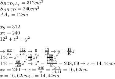 S_{BCD_1A_1}=312cm^2 \\ &#10;S_{ABCD}=240 cm^2 \\ &#10;AA_1=12cm \\ \\ &#10;xy=312 \\ &#10;xz=240 \\ &#10;12^2+z^2=y^2 \\ \\ &#10;\rightarrow \frac{xy}{xz}= \frac{312}{240}\rightarrow&#10; \frac{y}{z}= \frac{13}{10}\rightarrow y= \frac{13}{10}z \\ &#10;144+z^2=( \frac{13}{10}z)^2= \frac{169}{100}z^2 \\ &#10;144= \frac{69}{100}z^2\rightarrow z^2= \frac{14400}{69}=208,69\rightarrow z=14,44cm \\ &#10;xz=240\rightarrow x= \frac{240}{z}= \frac{240}{14,44}=16,62cm \\ &#10;\underline{x=16,62cm;z=14,44cm} &#10;