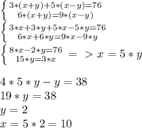 \left \{ {{3*(x+y) + 5*(x-y) = 76} \atop {6*(x+y) = 9*(x-y)}} \right. \\ \left \{ {{3*x+3*y + 5*x-5*y = 76} \atop {6*x+6*y = 9*x-9*y}} \right. \\ \left \{ {{8*x-2*y = 76} \atop {15*y = 3*x}} \right. =\ \textgreater \ x = 5*y \\ \\ 4*5*y-y = 38\\ 19*y = 38\\ y = 2\\ x = 5*2 = 10