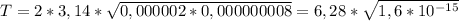 T = 2 * 3,14 * \sqrt{0,000002 * 0,000000008} = 6,28 * \sqrt{1,6 * 10^{-15} }
