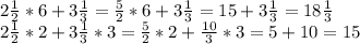 2\frac{1}{2}*6+3\frac{1}{3}=\frac{5}{2}*6+3\frac{1}{3}=15+3\frac{1}{3}=18\frac{1}{3}\\2\frac{1}{2}*2+3\frac{1}{3}*3=\frac{5}{2}*2+\frac{10}{3}*3=5+10=15