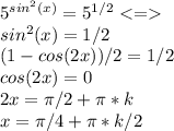 5^{sin^2 (x)}= 5^{1/2} \\ sin^2(x)=1/2 \\(1-cos(2x))/2=1/2 \\ cos(2x)=0 \\ 2x=\pi /2+\pi*k \\ x=\pi /4 + \pi*k/2