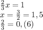 \frac{2}{3}x=1\\x=\frac{3}{2}=1,5\\\frac{2}{3}=0,(6)