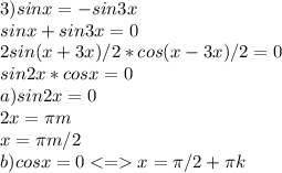 3) sinx=-sin3x \\ sinx+sin3x=0 \\ 2sin(x+3x)/2 * cos(x-3x)/2=0 \\ sin2x*cosx=0\\ a) sin2x=0 \\ 2x= \pi m \\ x= \pi m /2 \\ b) cosx=0 x=\pi/2 + \pi k