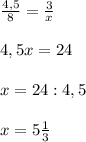 \frac{4,5}{8}= \frac{3}{x}\\\\&#10;4,5x=24\\\\&#10;x=24:4,5\\\\&#10;x=5 \frac{1}{3}