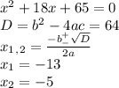 x^{2} +18x+65=0 \\ D=b^2-4ac=64 \\ x_1_,_2= \frac{-b^+_- \sqrt{D} }{2a} \\ x_1=-13 \\ x_2=-5