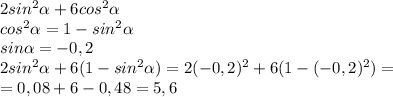 2sin^2\alpha+6cos^2\alpha\\cos^2\alpha=1-sin^2\alpha\\sin\alpha=-0,2\\2sin^2\alpha+6(1-sin^2\alpha)=2(-0,2)^2+6(1-(-0,2)^2)=\\=0,08+6-0,48=5,6
