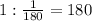 1: \frac{1}{180} =180