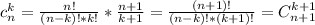 c_{n}^k = \frac{n!}{(n-k)!*k! } * \frac{n+1}{k+1} = \frac{(n+1) ! }{(n-k)!*(k+1)!} = C_{n+1}^{k+1}