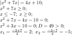 |x^2+7x|=4x+10; \\&#10;x^2+7x \geq 0; \\&#10;x \leq -7; \ x \geq0 ; \\&#10;x^2+7x-4x-10=0; \\ x^2+3x-10=0; D=49\ \textgreater \ 0; \\&#10;x_1= \frac{-3+7}{2}=2 ; \&#10;x_2= \frac{-3-7}{2}=-5; \\&#10; &#10;