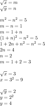 \sqrt{x} =m \\ \sqrt{y}=n \\ \\ m^2-n^2=5 \\ m-n=1 \\ m=1+n \\ (1+n)^2-n^2=5 \\ 1+2n+n^2-n^2=5 \\ 2n=4 \\ n=2 \\ m=1+2=3 \\ \\ \sqrt{x} =3 \\ x=3^2=9 \\ \\ \sqrt{y}=2 \\ y=2^2 \\ y=4 &#10;