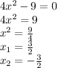 4 x^{2} -9=0 \\ 4 x^{2} =9 \\ x^{2} = \frac{9}{4} \\ x_{1} = \frac{3}{2} \\ x_{2}= -\frac{3}{2}