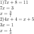 1) 7x+8=11 \\ 7x=3 \\ x =\frac{3}{7} \\ 2) 4x+4=x+5 \\ 3x=1 \\ x= \frac{1}{3}