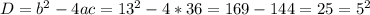 D = b^{2} - 4ac = 13^{2} - 4*36 = 169 - 144 = 25 = 5^{2}