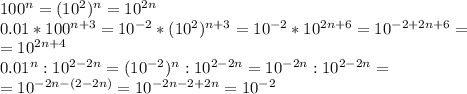 100^n=(10^2)^n=10^{2n} \\ 0.01*100^{n+3}=10^{-2}*(10^2)^{n+3}=10^{-2}*10^{2n+6}=10^{-2+2n+6}= \\ =10^{2n+4} \\ 0.01^n:10^{2-2n}=(10^{-2})^n:10^{2-2n}=10^{-2n}:10^{2-2n}= \\ =10^{-2n-(2-2n)}=10^{-2n-2+2n}=10^{-2}