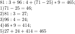 81:3+96:4+(71-25)*9=465; \\&#10;1)71-25=46; \\&#10;2)81:3=27; \\&#10;3) 96:4=24; \\&#10;4)46*9=414; \\&#10;5)27+24+414=465