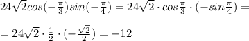 24\sqrt2cos(-\frac{\pi}{3})sin(-\frac{\pi}{4})=24\sqrt2\cdot cos\frac{\pi}{3}\cdot (-sin\frac{\pi}{4})=\\\\=24\sqrt2\cdot \frac{1}{2}\cdot (-\frac{\sqrt2}{2})=-12
