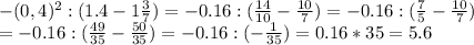 -(0,4) ^{2} : (1.4-1 \frac{3}{7}) =-0.16 : ( \frac{14}{10} - \frac{10}{7}) =-0.16 : ( \frac{7}{5} - \frac{10}{7}) \\ =-0.16 : ( \frac{49}{35} - \frac{50}{35})= -0.16 : ( - \frac{1}{35})= 0.16*35=5.6