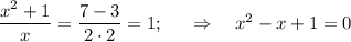 \dfrac{x^2+1}{x} = \dfrac{7-3}{2\cdot2}=1;~~~~\Rightarrow~~~x^2-x+1=0