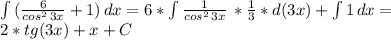 \int { (\frac{6}{cos^2 \, 3x} +1 }) \, dx = 6*\int { \frac{1}{cos^2 \, 3x} } \, * \frac{1}{3}*d(3x) + \int { 1 } \, dx = \\ 2*tg(3x)+x+C