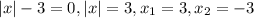 |x|-3=0, |x|=3, x_{1} =3, x_{2} =-3