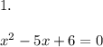 1.\\\\x^2 - 5x + 6 = 0