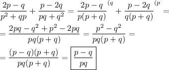 \displaystyle \frac{2p-q}{p^2 +qp} +\frac{p-2q}{pq+q^2} =\frac{2p-q}{p(p+q)} ^{(q} +\frac{p-2q}{q(p+q)} ^{(p} =\\ \\ =\frac{2pq-q^2+p^2-2pq}{pq(p+q)} =\frac{p^2-q^2}{pq(p+q)} =\\ \\ =\frac{(p-q)(p+q)}{pq(p+q)} =\boxed{\displaystyle \frac{p-q}{pq}}