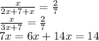\frac{x}{2x+7+x} = \frac{2}{7} \\ &#10; \frac{x}{3x+7} = \frac{2}{7} \\&#10; 7x=6x+14&#10;x=14
