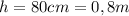 h=80cm=0,8m