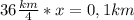 36 \frac{km}{4}*x=0,1km