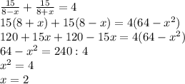 \frac{15}{8-x} + \frac{15}{8+x} =4 \\ 15(8+x)+15(8-x)=4(64- x^{2} ) \\ 120+15x+120-15x=4(64- x^{2} ) \\ 64- x^{2} =240:4 \\ x^{2} =4 \\ x=2