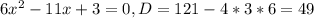 6x^{2}-11x+3=0, D=121-4*3*6=49