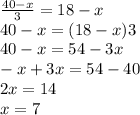 \frac{40-x}{3}=18-x \\ 40-x=(18-x)3 \\ 40-x=54-3x \\ -x+3x=54-40 \\ 2x=14 \\ x=7