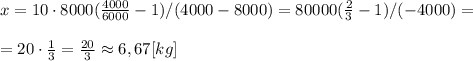x= 10\cdot 8000(\frac{ 4000 }{6000}-1)/(4000-8000)=80000(\frac{ 2}{3}-1)/(-4000)= \\ \\ &#10;=20\cdot \frac{1}{3}= \frac{20}{3} \approx 6,67 [kg]